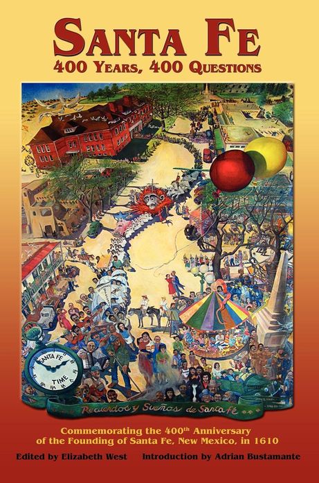 Santa Fe: 400 Years, 400 Questions: Commemorating the 400th Anniversary of the Founding of Santa Fe, New Mexico in 1610