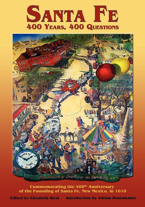 Santa Fe: 400 Years, 400 Questions: Commemorating the 400th Anniversary of the Founding of Santa Fe, New Mexico in 1610