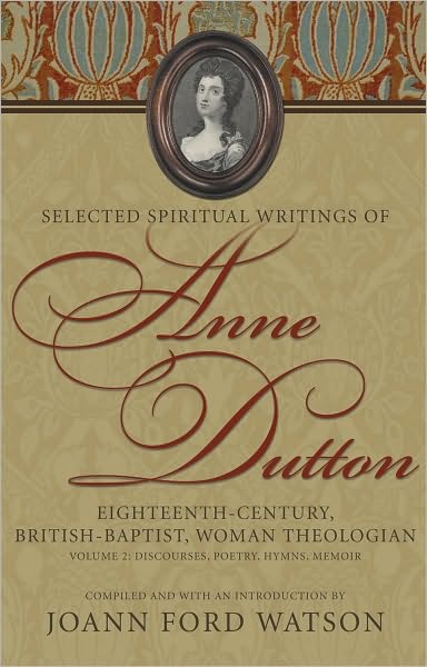 Selected Spiritual Writings of Anne Dutton: Eighteenth-Century, British-Baptist, Woman Theologian : Discourses, Poetry, Hymns, Memoir