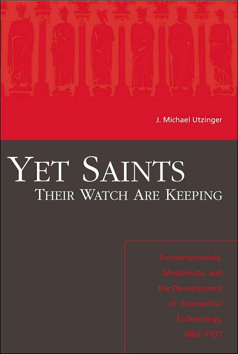Yet Saints Their Watch Are Keeping: Fundamentalists, Modernists, and the Development of Evangelical Ecclesiology, 1887-1937