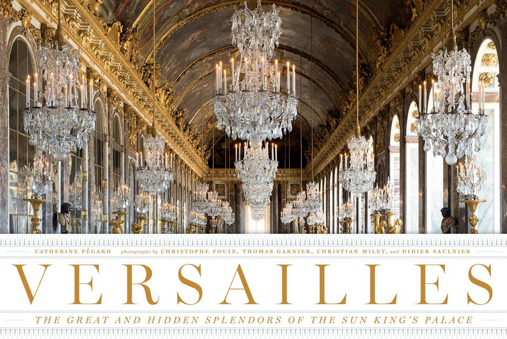 Versailles: The Great and Hidden Splendors of the Sun King's Palace