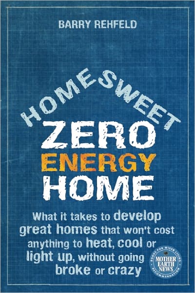 Home Sweet Zero Energy Home: What It Takes to Develop Great Homes that Won't Cost Anything to Heat, Cool or Light Up, Without Going Broke or Crazy