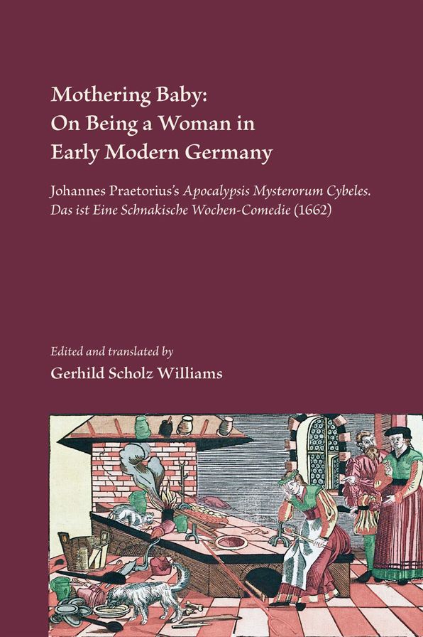 Mothering Baby: On Being a Woman in Early Modern Germany: Johannes Praetorius's Apocalypsis Mysteriorum Cybeles, das Ist eine Schnakische Wochen- Comedie (1662)