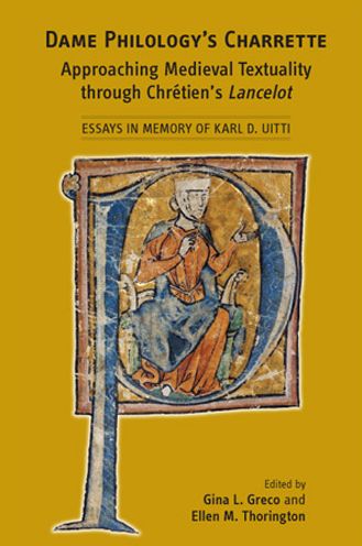 Dame Philology's Charrette: Approaching Medieval Textuality Through Chrétien's Lancelot: Essays in Memory of Karl D. Uitti