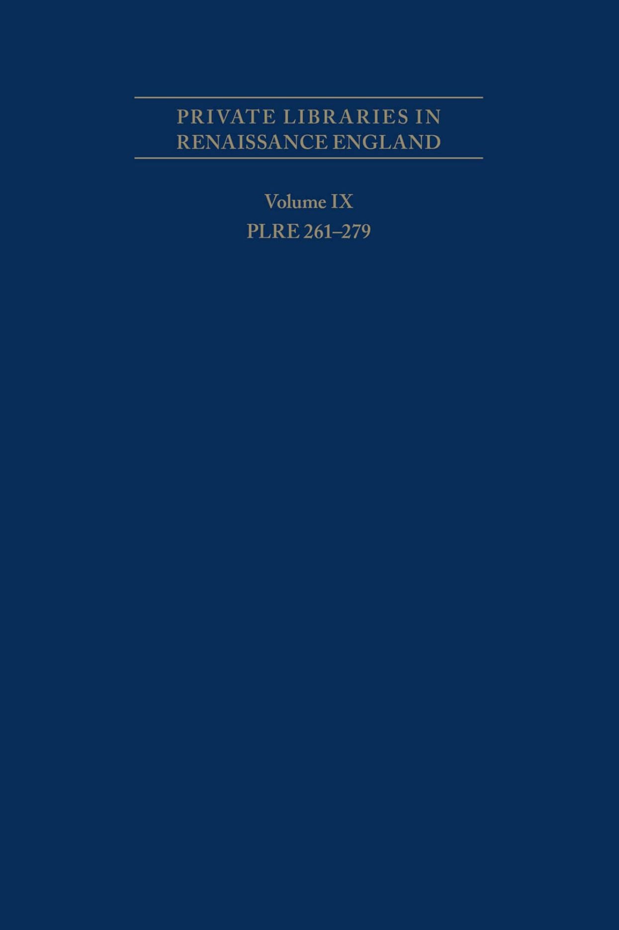 Private Libraries in Renaissance England: A Collection and Catalogue of Tudor and Early Stuart Book-Lists Volume IX: PLRE 261-279