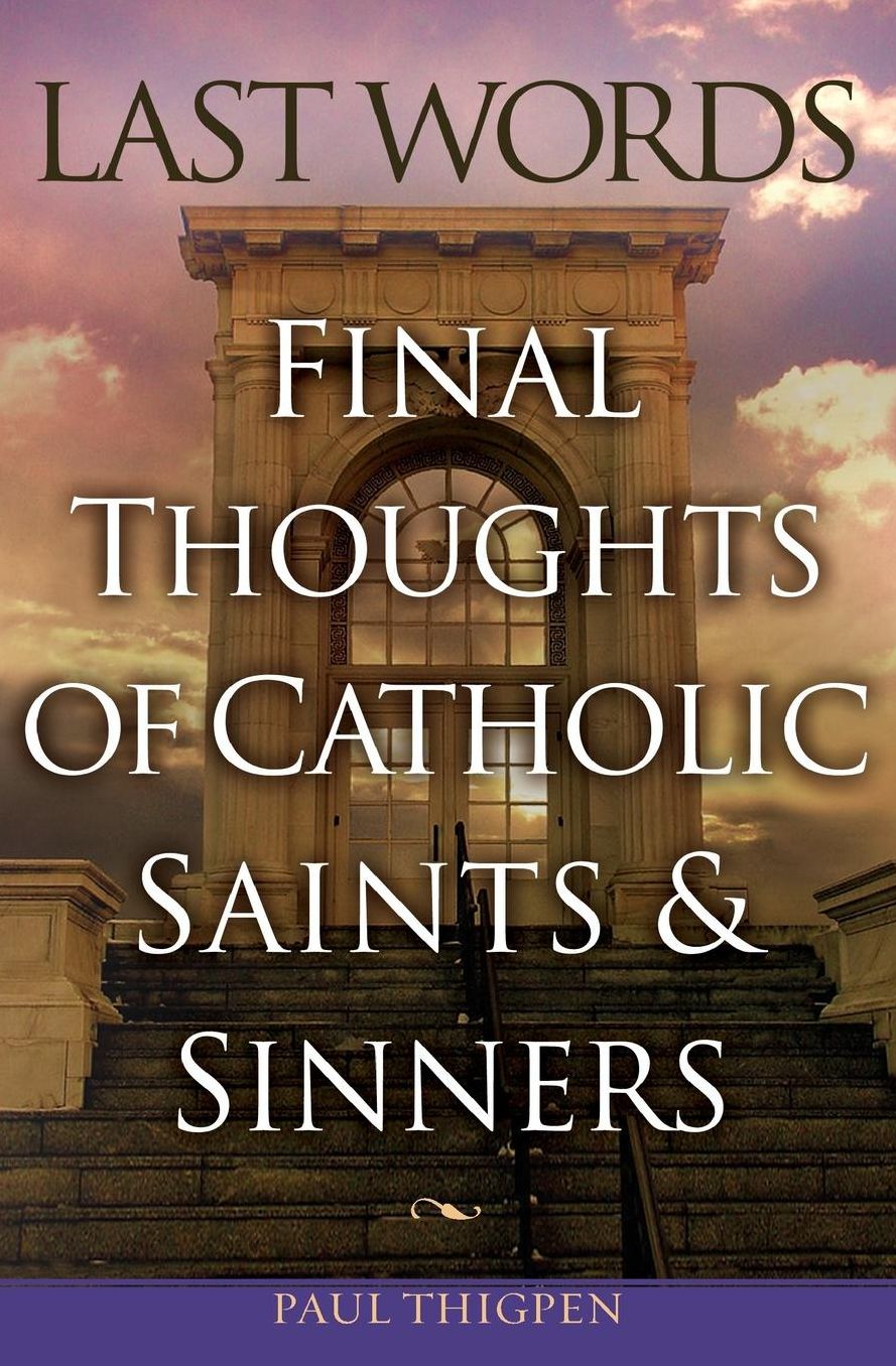 Last Words: Final Thoughts of Catholic Saints and Sinners