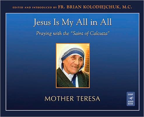Jesus Is My All in All: Praying with the "Saint of Calcutta"