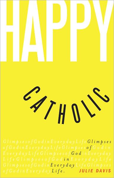 Happy Catholic: Glimpses of God in Everyday Life