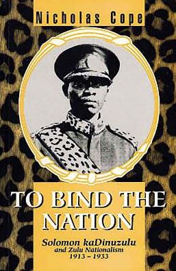 To Bind the Nation: Solomon kaDinuzulu and Zulu Nationalism, 1913-1933