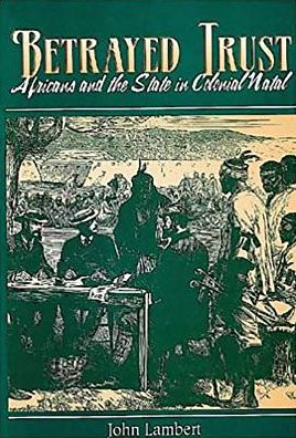 Betrayed Trust: Africans and the State in Colonial Natal