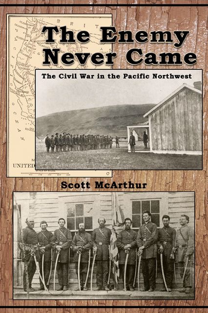 The Enemy Never Came: The Civil War in the Pacific Northwest
