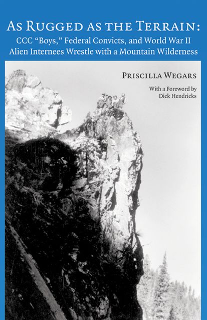 As Rugged as the Terrain: CCC Boys, Federal Convicts, and World War II Alien Internees Wrestle with a Mountain Wilderness