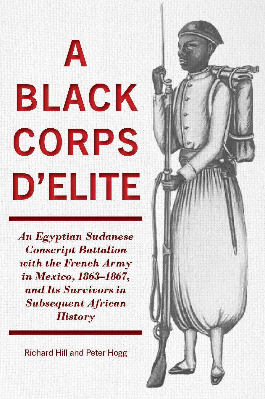 Black Corps d'Elite: An Egyptian Sudanese Conscript Battalion with the French Army in Mexico, 1863-1867, and Its Survivors in Subsequent African History