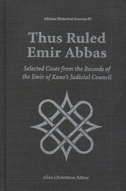 Thus Ruled Emir Abbas: Selected Casese from the Records of the Emir of Kano's Judicial Council