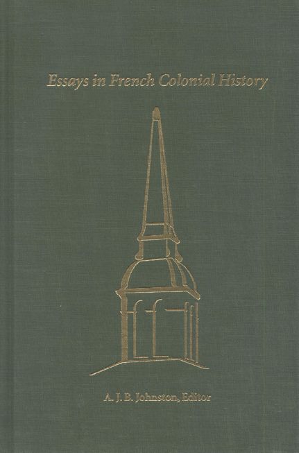 Essays in French Colonial History: Proceedings of the 21st Annual Meeting of The French Colonial Historical Society