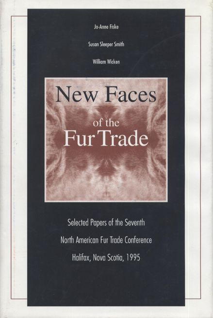 New Faces of the Fur Trade: Selected Papers of the Seventh North American Fur Trade Conference, Halifax, N. S., 1995