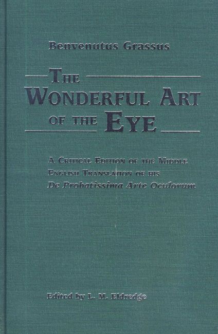 The Benvenutus Grassus Wonderful Art of the Eye: A Critical Edition of the Middle English Translation of his De Probatissimo Arte Oculorum