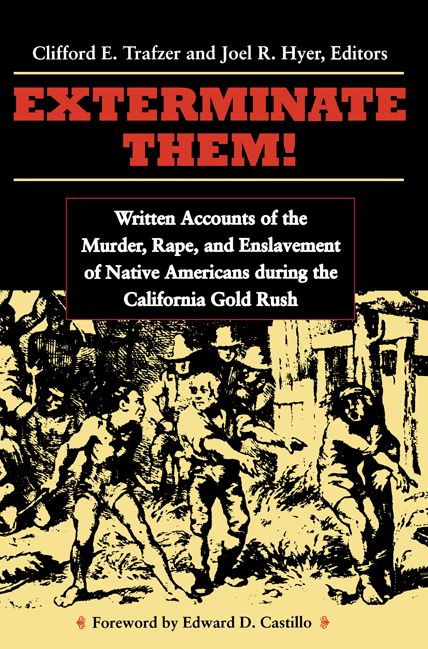 Exterminate Them: Written Accounts of the Murder, Rape and Enslavement of Native Americans During the California Gold Rush, 1848-1868