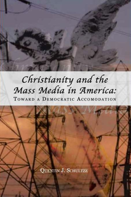 Christianity and the Mass Media in America (Rhetoric and Public Affairs Series): Toward a Democratic Accommodation
