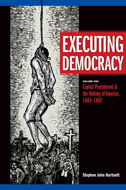 Executing Democracy: Capital Punishment and the Making of America, 1683-1807