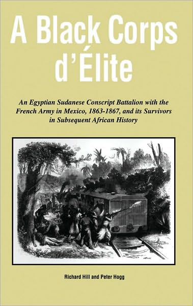 A Black Corps D'Elite: An Egyptian Sudanese Conscript Battalion with the French Army in Mexico, 1863-1867, and its Survivors in Subsequent African History