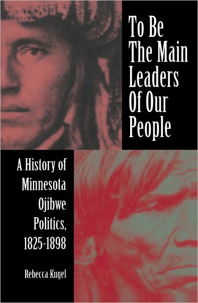 To Be the Main Leaders of Our People: A History of Minnesota Ojibwe Politics, 1825-1898