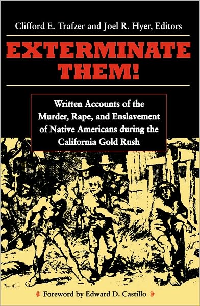 Exterminate Them: Written Accounts of the Murder, Rape, and Slavery of Native Americans during the California Gold Rush, 1848-1868
