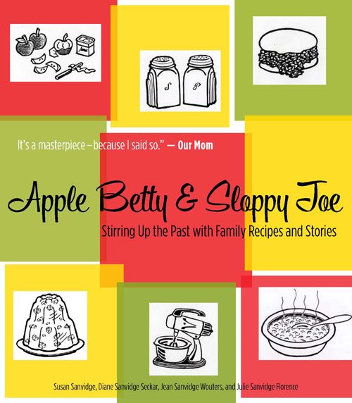 Apple Betty and Sloppy Joe: Stirring Up the Past with Family Recipes and Stories