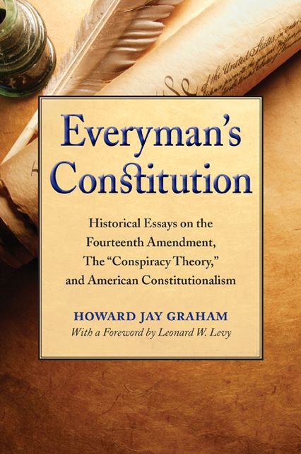 Everyman's Constitution: Historical Essays on the Fourteenth Amendment, the "conspiracy Theory," and American Constitutionalism