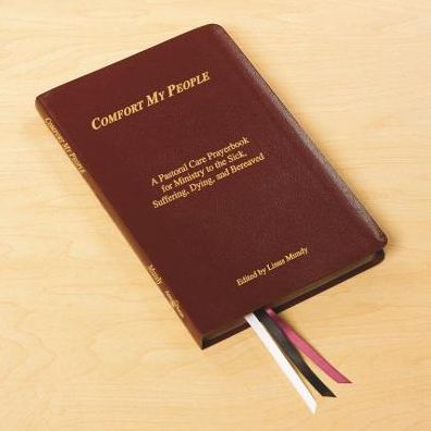 Comfort My People a Pastoral Care Prayerbook for Ministry to the Sick, Suffering, Dying, and Bereaved