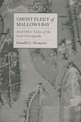 Ghost Fleet of Mallows Bay: And Other Tales of the Lost Chesapeake
