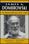 James A Dombrowski: An American Heretic, 1897-1983