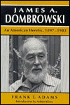 James A Dombrowski: An American Heretic, 1897-1983