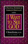 I Want to See God: A Practical Synthesis of Carmelite
