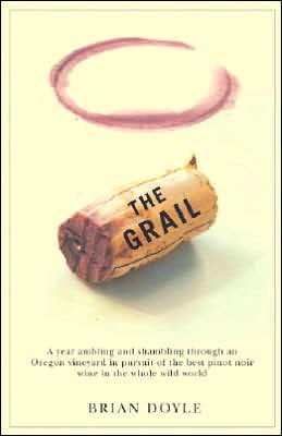Grail: A Year Ambling and Shambling Through an Oregon Vineyard in Pursuit of the Best Pinot Noir Wine in the Whole Wild World