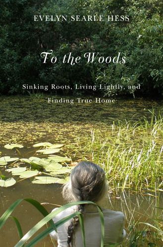 To the Woods: Sinking Roots, Living Lightly, and Finding True Home