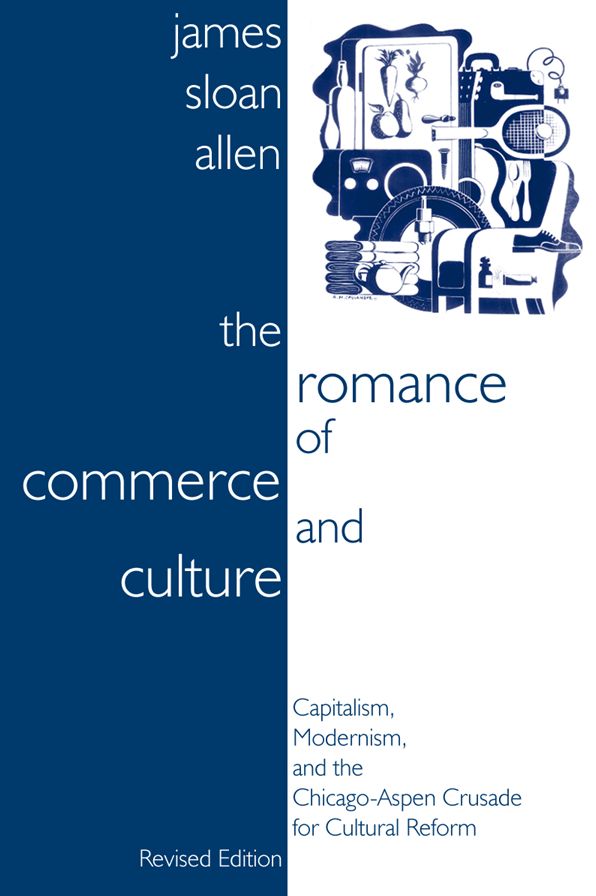 The Romance of Commerce and Culture: Capitalism, Modernism, and the Chicago-Aspen Crusade for Cultural Reform