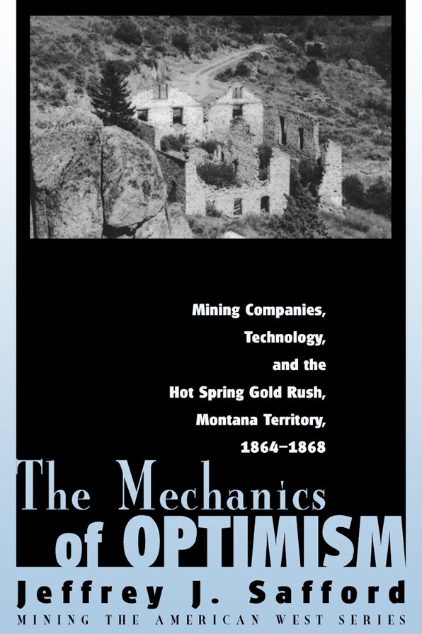 The Mechanics of Optimism: Mining Companies, Technology, and the Hot Spring Gold Rush, Montana Territory, 1864-1868( Mining The America West Series)