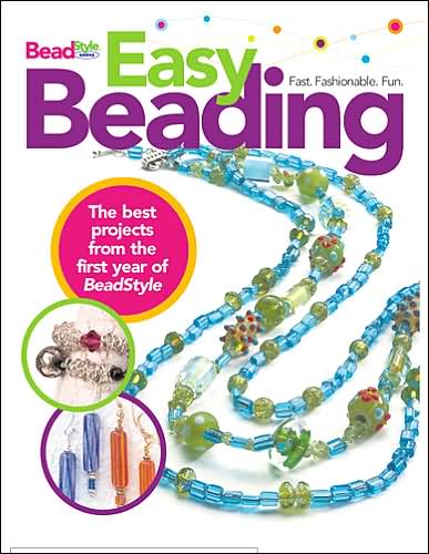 Easy Beading: The Best Projects from the First Year of BeadStyle Magazine