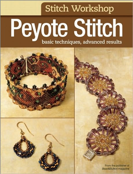 Stitch Workshop: Peyote Stitch: Basic Techniques, Advanced Results