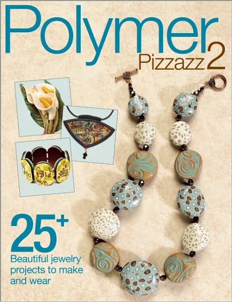 Polymer Pizzazz 2: 25+ Beautiful Jewelry Projects to Make and Wear