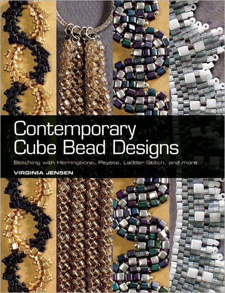 Contemporary Cube Bead Designs: Stitching with Herringbone, Peyote, Ladder Stitch, and More