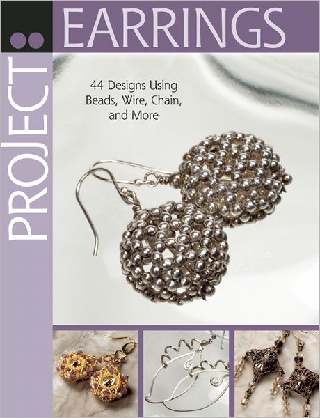 Project: Earrings: 44 Designs Using Beads, Wire, Chain, and More