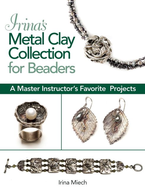 Irina's Metal Clay Collection for Beaders: A Master Instructor's Favorite Projects