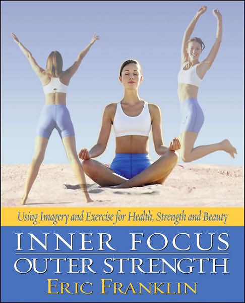 Inner Focus, Outer Strength: Using Imagery and Exericse for Health, Strength and Beauty