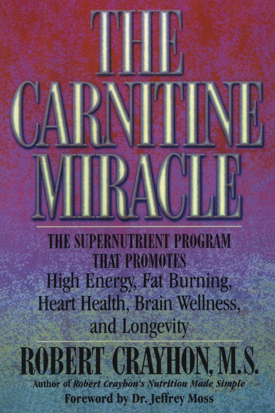 The Carnitine Miracle: The Supernutrient Program That Promotes High Energy, Fat Burning, Heart Health, Brain Wellness and Longevity