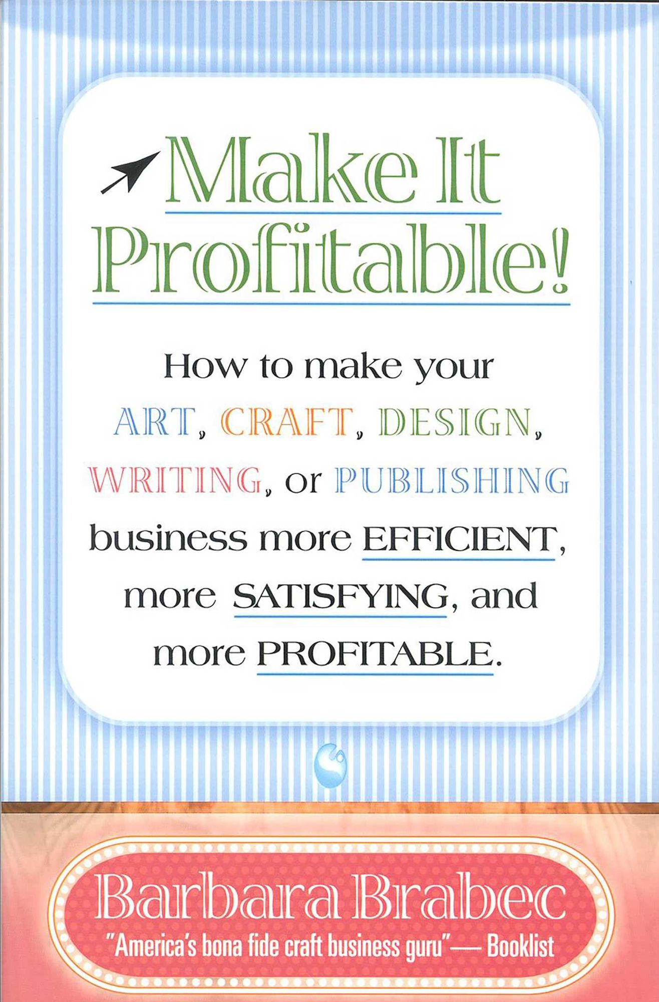 Make It Profitable! How to make Your Art, Craft, Design, Writing or Publishing Business More Efficient, More Satisfying and More Profitable
