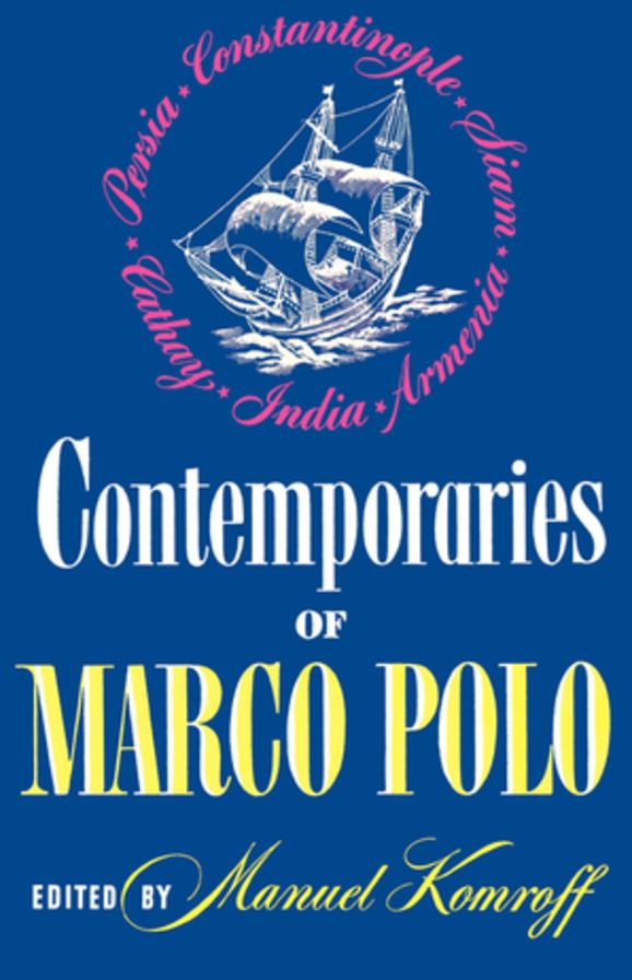 Contemporaries of Marco Polo: Consisting of the Travel Records to the Eastern Parts of The World of William Rubruck [1253-1255]; The Journey of John of Pian De Carpini [1245-1247]; The Journal of Friar Odoric [1318-1330] & The Oriental Travels of Rabbi Be