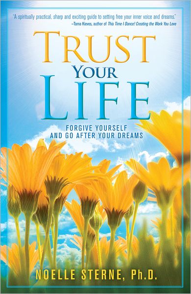 Trust Your Life: Forgive Yourself and Go after Your Dreams