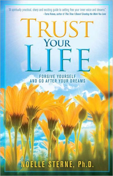 Trust Your Life: Forgive Yourself and Go After Your Dreams